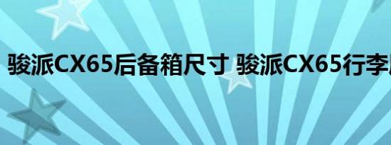 骏派CX65后备箱尺寸 骏派CX65行李厢容积