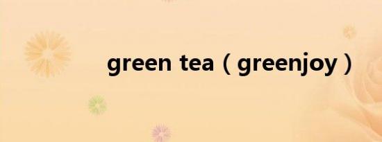 green tea（greenjoy）