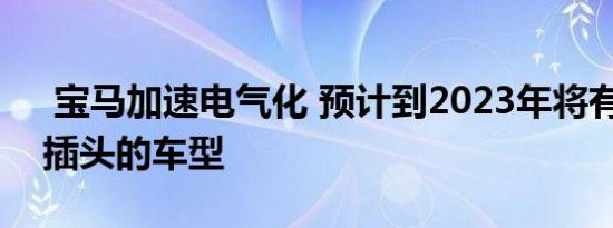  宝马加速电气化 预计到2023年将有25款带插头的车型