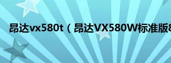 昂达vx580t（昂达VX580W标准版8GB）