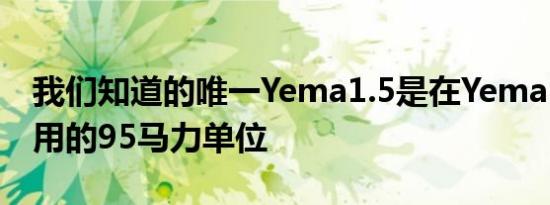 我们知道的唯一Yema1.5是在YemaF12中使用的95马力单位