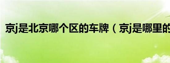 京j是北京哪个区的车牌（京j是哪里的车牌）