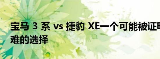 宝马 3 系 vs 捷豹 XE一个可能被证明非常困难的选择