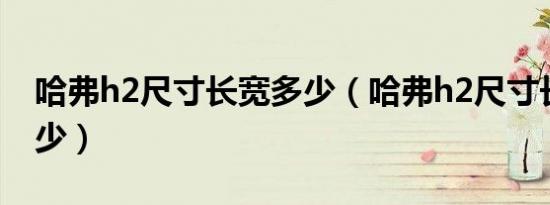 哈弗h2尺寸长宽多少（哈弗h2尺寸长宽高多少）