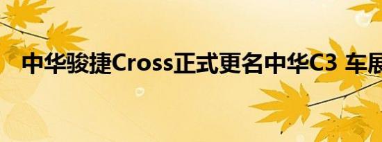 中华骏捷Cross正式更名中华C3 车展发布