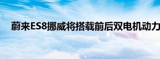 蔚来ES8挪威将搭载前后双电机动力系统