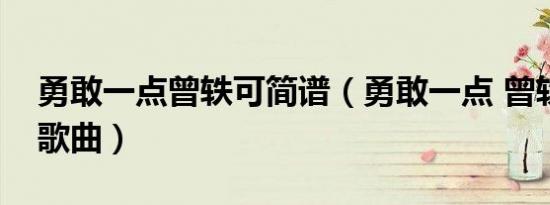 勇敢一点曾轶可简谱（勇敢一点 曾轶可演唱歌曲）