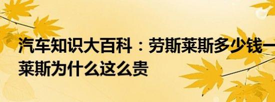 汽车知识大百科：劳斯莱斯多少钱一辆 劳斯莱斯为什么这么贵