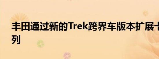 丰田通过新的Trek跨界车版本扩展卡罗拉系列