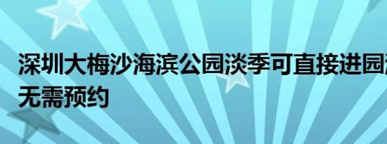 深圳大梅沙海滨公园淡季可直接进园游玩门票无需预约