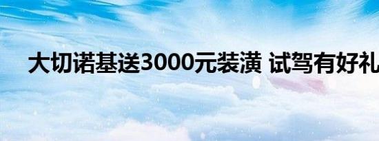 大切诺基送3000元装潢 试驾有好礼相赠