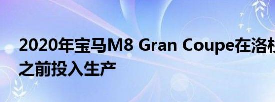 2020年宝马M8 Gran Coupe在洛杉矶车展之前投入生产