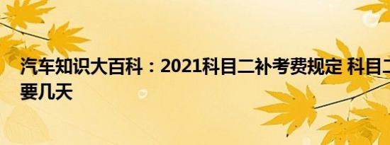 汽车知识大百科：2021科目二补考费规定 科目二补考最快要几天