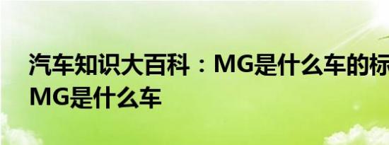 汽车知识大百科：MG是什么车的标志 车标MG是什么车