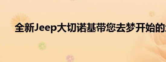 全新Jeep大切诺基带您去梦开始的地方