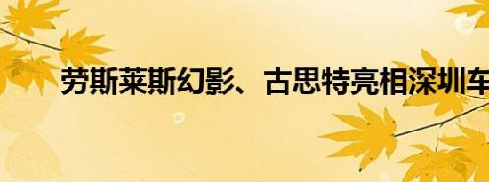 劳斯莱斯幻影、古思特亮相深圳车展