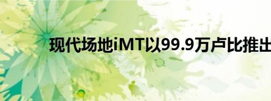 现代场地iMT以99.9万卢比推出