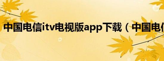 中国电信itv电视版app下载（中国电信ITV）