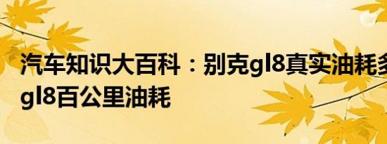 汽车知识大百科：别克gl8真实油耗多少 别克gl8百公里油耗