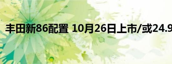 丰田新86配置 10月26日上市/或24.98万起