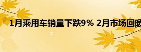 1月乘用车销量下跌9% 2月市场回暖可期