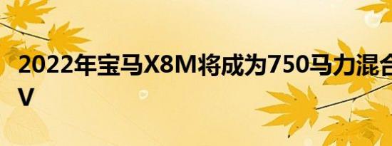 2022年宝马X8M将成为750马力混合动力SUV