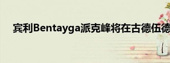 宾利Bentayga派克峰将在古德伍德展出