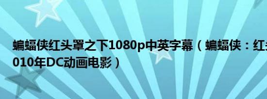 蝙蝠侠红头罩之下1080p中英字幕（蝙蝠侠：红头罩之下 2010年DC动画电影）