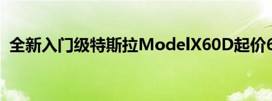 全新入门级特斯拉ModelX60D起价6.41万