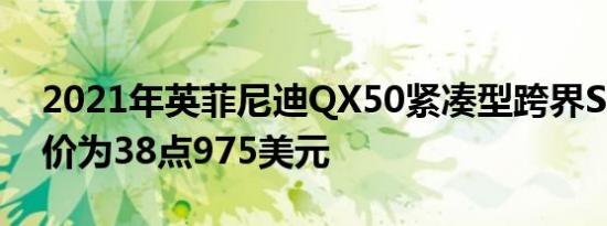 2021年英菲尼迪QX50紧凑型跨界SUV的起价为38点975美元