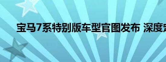 宝马7系特别版车型官图发布 深度定制