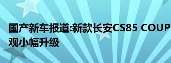 国产新车报道:新款长安CS85 COUPE到店 外观小幅升级