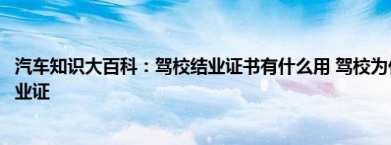 汽车知识大百科：驾校结业证书有什么用 驾校为什么不给结业证