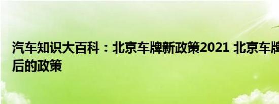 汽车知识大百科：北京车牌新政策2021 北京车牌号2021年后的政策