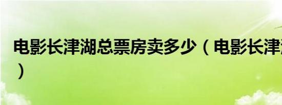 电影长津湖总票房卖多少（电影长津湖总票房）