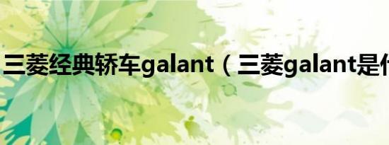 三菱经典轿车galant（三菱galant是什么车）