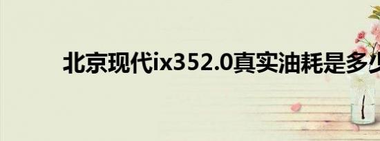 北京现代ix352.0真实油耗是多少