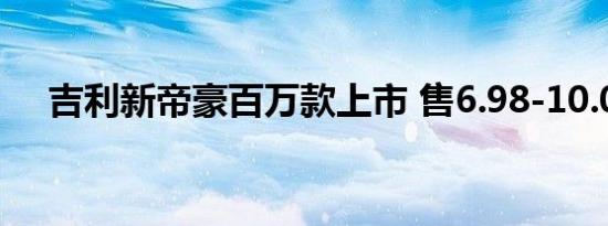 吉利新帝豪百万款上市 售6.98-10.08万