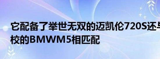 它配备了举世无双的迈凯伦720S还与经过调校的BMWM5相匹配