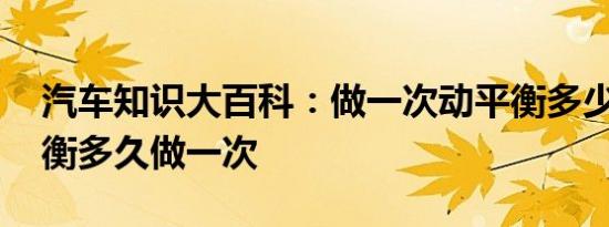 汽车知识大百科：做一次动平衡多少钱 动平衡多久做一次