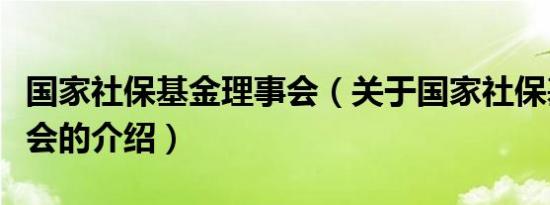 国家社保基金理事会（关于国家社保基金理事会的介绍）