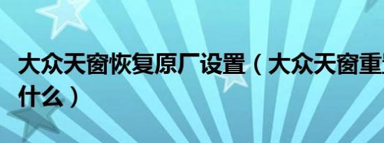 大众天窗恢复原厂设置（大众天窗重置教程是什么）