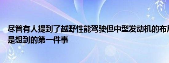 尽管有人提到了越野性能驾驶但中型发动机的布局可能并不是想到的第一件事