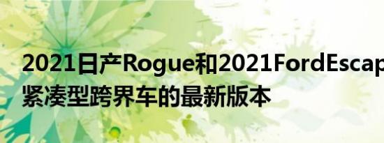 2021日产Rogue和2021FordEscape代表了紧凑型跨界车的最新版本