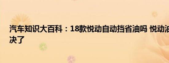 汽车知识大百科：18款悦动自动挡省油吗 悦动油耗高已解决了 