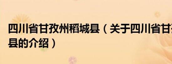 四川省甘孜州稻城县（关于四川省甘孜州稻城县的介绍）