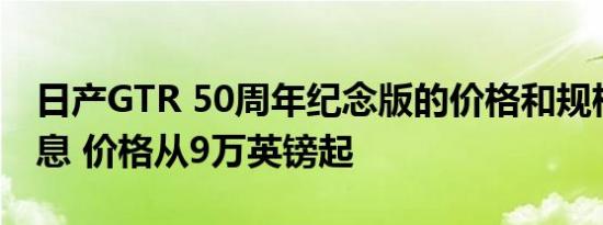 日产GTR 50周年纪念版的价格和规格详细信息 价格从9万英镑起