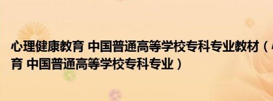 心理健康教育 中国普通高等学校专科专业教材（心理健康教育 中国普通高等学校专科专业）