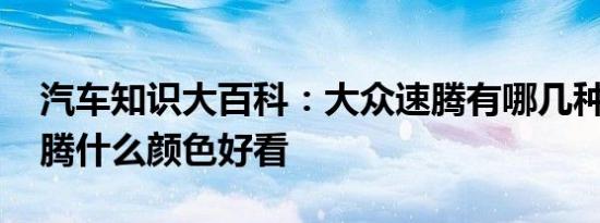 汽车知识大百科：大众速腾有哪几种颜色 速腾什么颜色好看