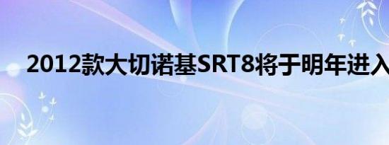 2012款大切诺基SRT8将于明年进入中国